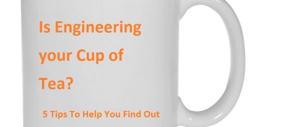 Is Engineering your Cup of Tea? 5 Tips To Help You Find Out